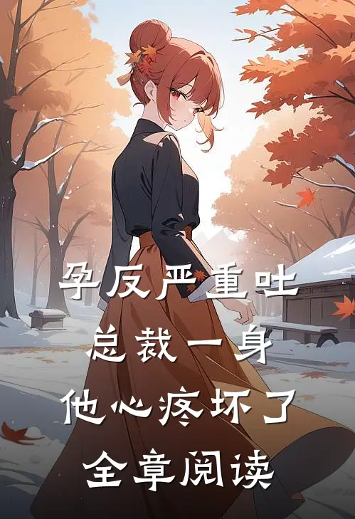 孕反严重吐总裁一身，他心疼坏了全章阅读