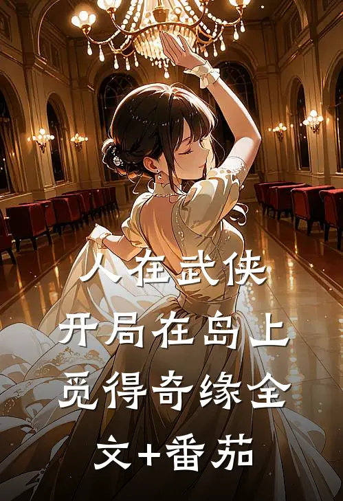 人在武侠，开局在岛上觅得奇缘全文+番茄