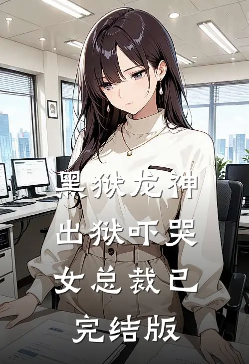 黑狱龙神，出狱吓哭女总裁已完结版