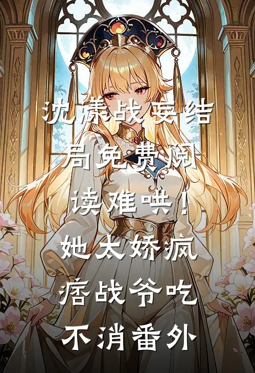 沈漾战妄结局免费阅读难哄！她太娇，疯痞战爷吃不消番外