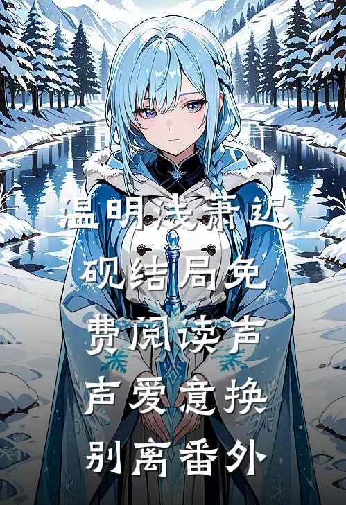 温明浅萧迟砚结局免费阅读声声爱意换别离番外