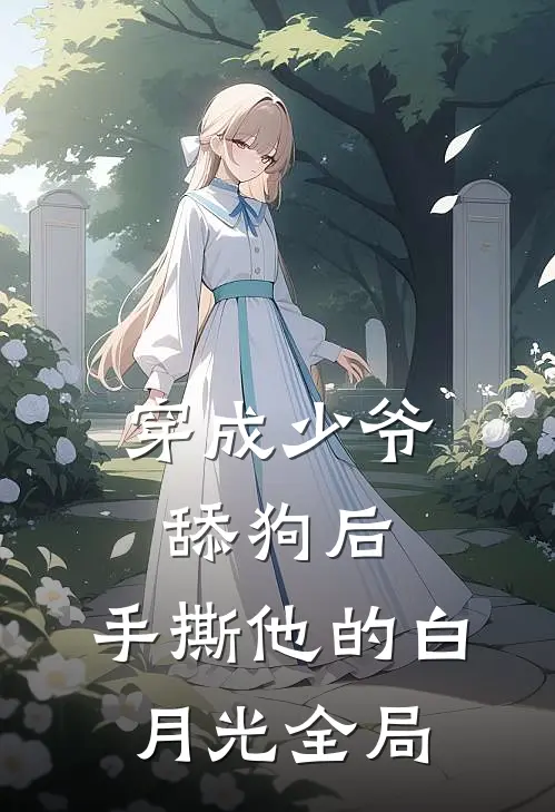 穿成少爷舔狗后，手撕他的白月光全局
