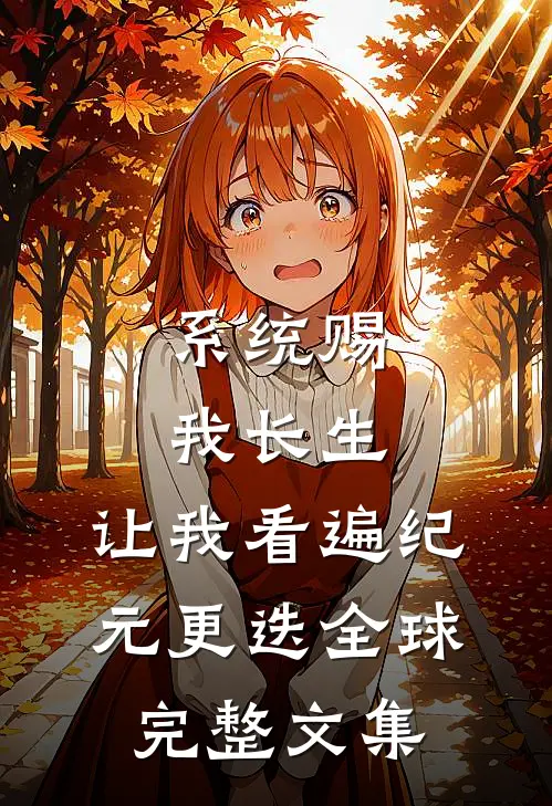 系统赐我长生，让我看遍纪元更迭全球完整文集