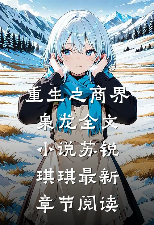 重生之商界枭龙全文小说苏锐琪琪最新章节阅读
