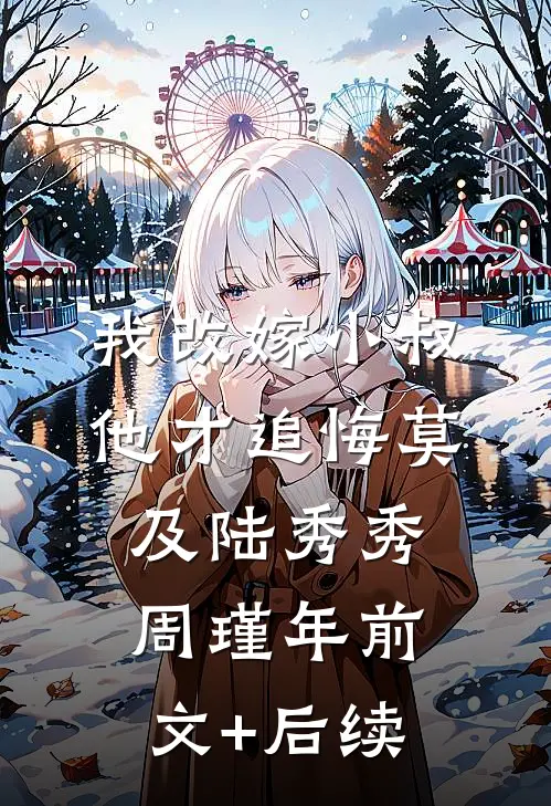 我改嫁小叔，他才追悔莫及陆秀秀周瑾年前文+后续