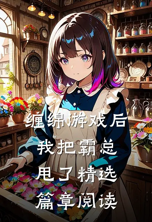 缠绵游戏后，我把霸总甩了精选篇章阅读