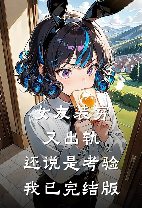 女友装穷又出轨，还说是考验我已完结版