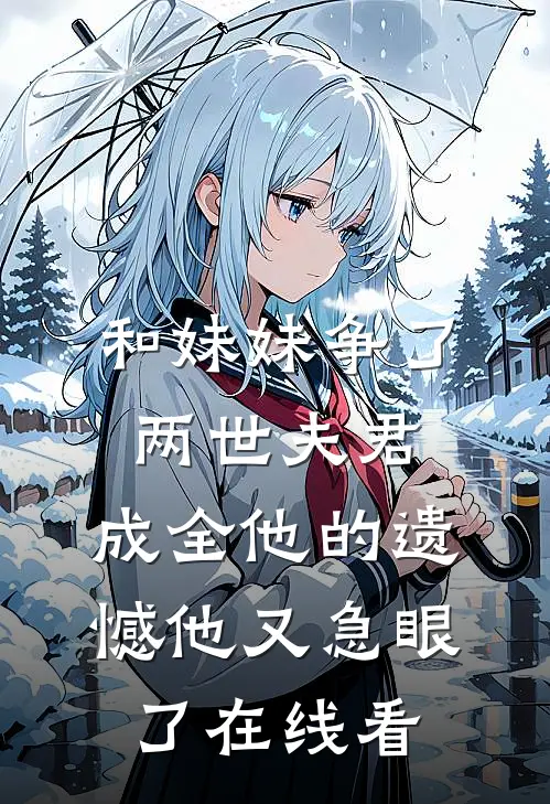 和妹妹争了两世夫君，成全他的遗憾他又急眼了在线看