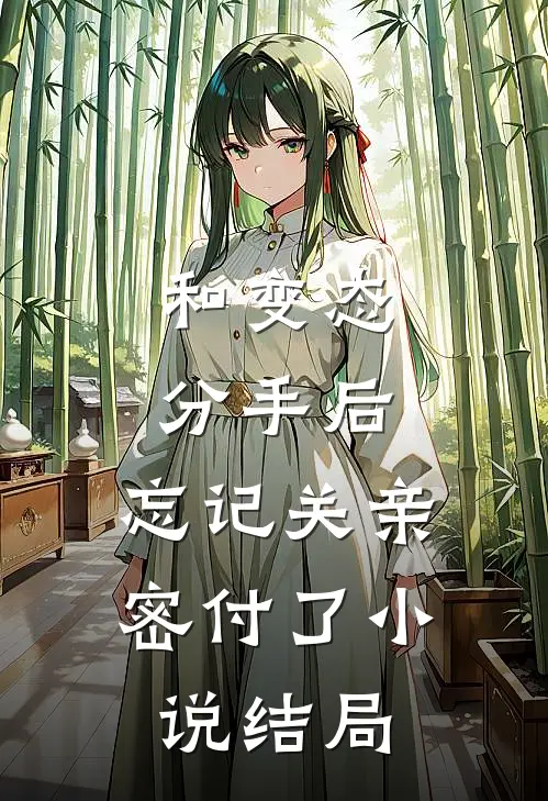 和变态分手后，忘记关亲密付了小说结局