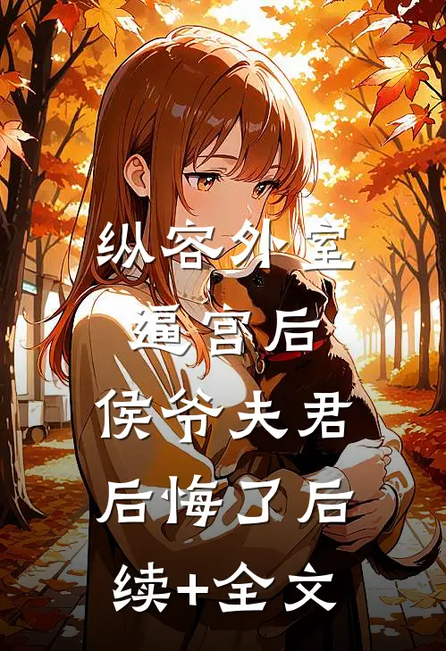 纵容外室逼宫后，侯爷夫君后悔了后续+全文