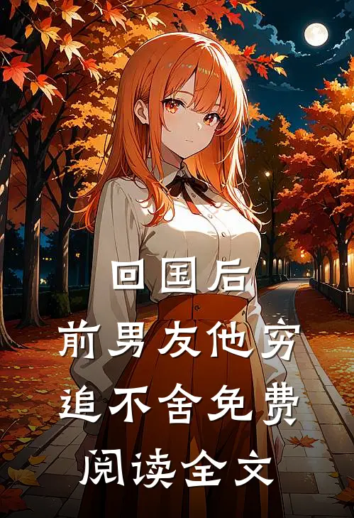 回国后，前男友他穷追不舍免费阅读全文