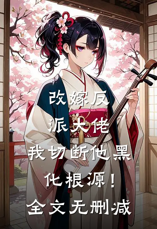 改嫁反派大佬，我切断他黑化根源！全文无删减