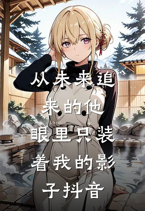 从未来追来的他，眼里只装着我的影子抖音