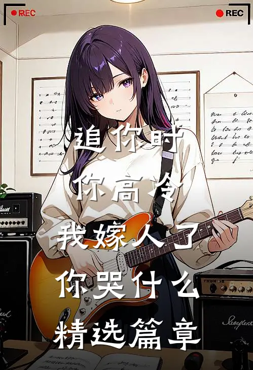 追你时你高冷，我嫁人了你哭什么精选篇章