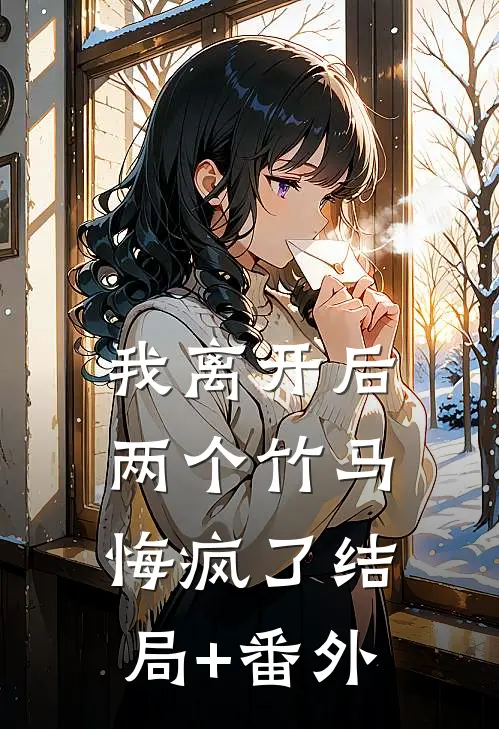 我离开后，两个竹马悔疯了结局+番外