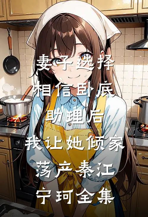 妻子选择相信卧底助理后，我让她倾家荡产秦江宁珂全集