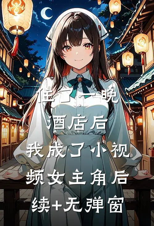 住了一晚酒店后，我成了小视频女主角后续+无弹窗