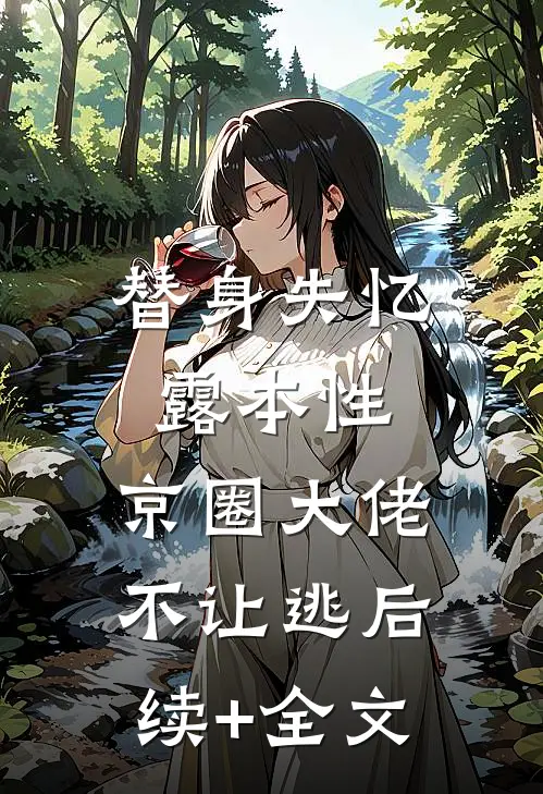 替身失忆露本性，京圈大佬不让逃后续+全文