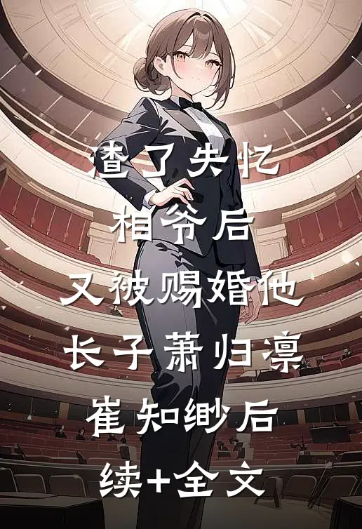 渣了失忆相爷后，又被赐婚他长子萧归凛崔知缈后续+全文