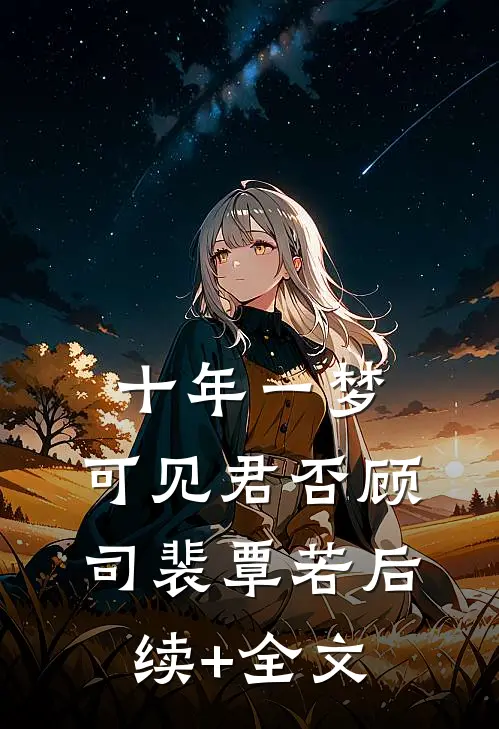 十年一梦，可见君否顾司裴覃若后续+全文
