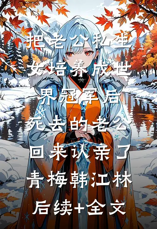 把老公私生女培养成世界冠军后，死去的老公回来认亲了青梅韩江林后续+全文