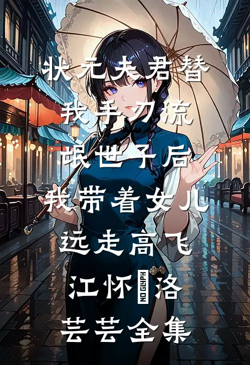 状元夫君替我手刃流氓世子后，我带着女儿远走高飞江怀璟洛芸芸全集