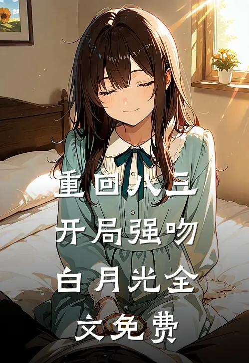 重回八三：开局强吻白月光全文免费
