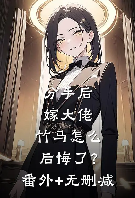 分手后嫁大佬，竹马怎么后悔了？番外+无删减