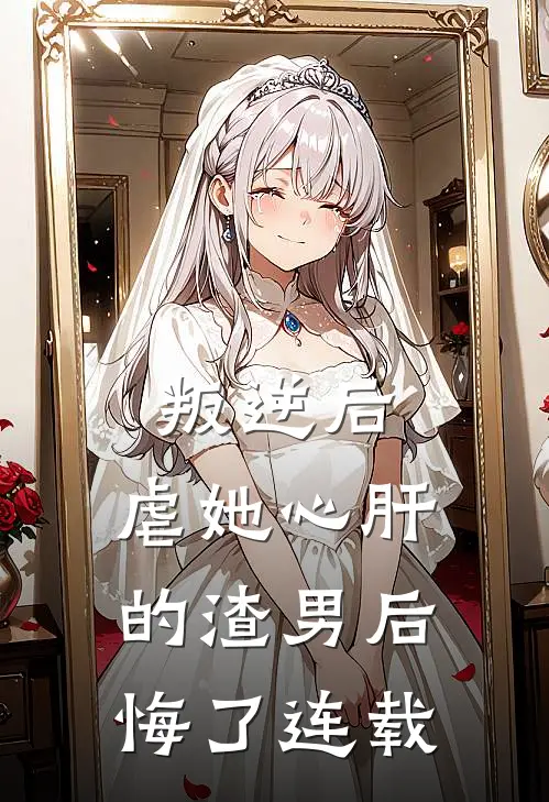 叛逆后，虐她心肝的渣男后悔了连载