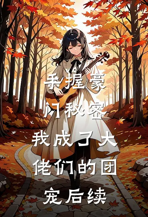 手握豪门秘密，我成了大佬们的团宠后续
