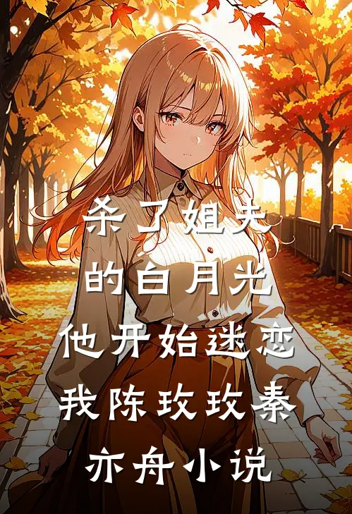杀了姐夫的白月光，他开始迷恋我陈玫玫秦亦舟小说