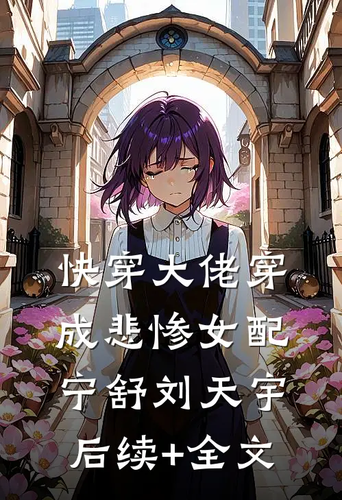 快穿大佬穿成悲惨女配宁舒刘天宇后续+全文