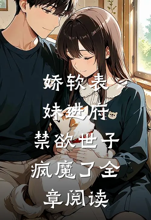 娇软表妹进府：禁欲世子疯魔了全章阅读