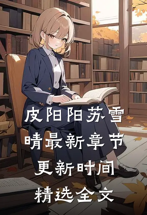 皮阳阳苏雪晴最新章节更新时间精选全文