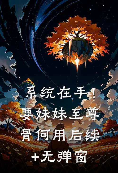 系统在手！要妹妹至尊骨何用后续+无弹窗