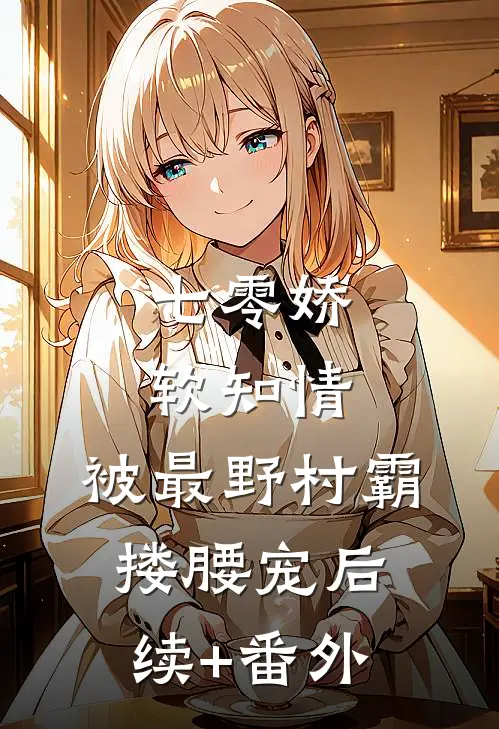 七零娇软知情，被最野村霸搂腰宠后续+番外