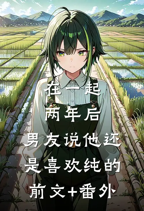 在一起两年后，男友说他还是喜欢纯的前文+番外