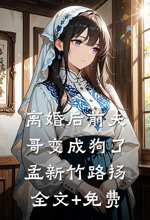 离婚后前夫哥变成狗了孟新竹路扬全文+免费