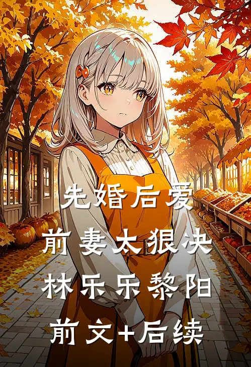 先婚后爱，前妻太狠决林乐乐黎阳前文+后续