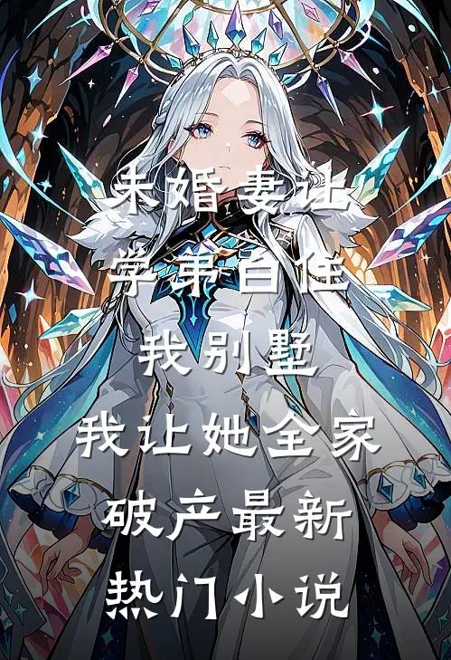 未婚妻让学弟白住我别墅，我让她全家破产最新热门小说