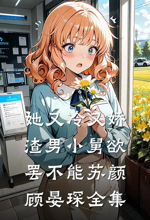 她又冷又娇，渣男小舅欲罢不能苏颜顾晏琛 全集
