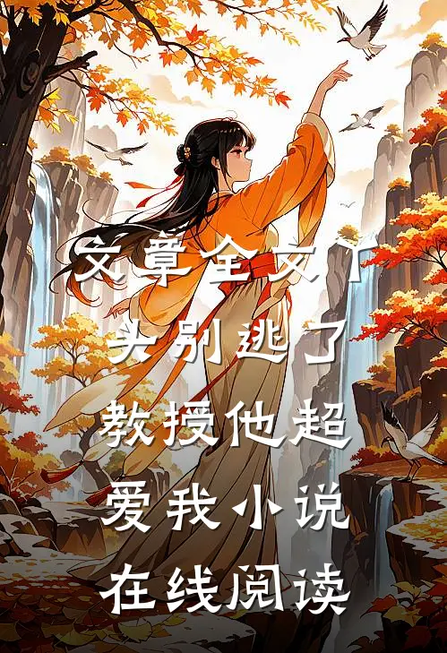 文章全文丫头别逃了教授他超爱我小说在线阅读