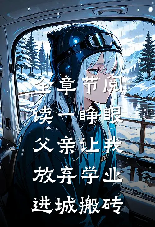 全章节阅读一睁眼，父亲让我放弃学业进城搬砖