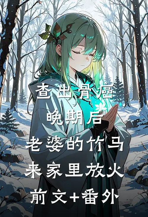 查出骨癌晚期后，老婆的竹马来家里放火前文+番外