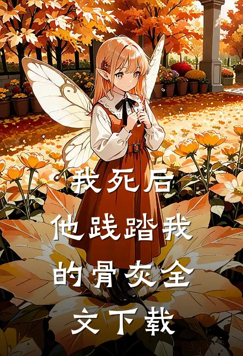 我死后，他践踏我的骨灰全文下载