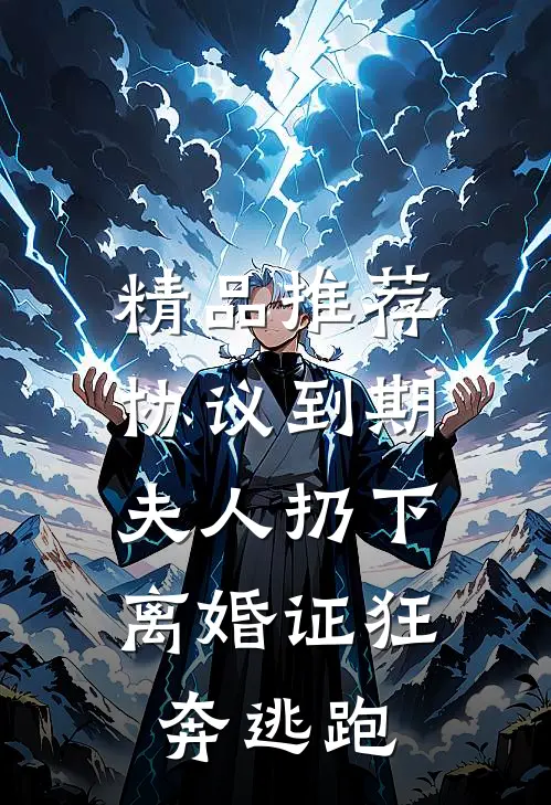 精品推荐协议到期，夫人扔下离婚证狂奔逃跑