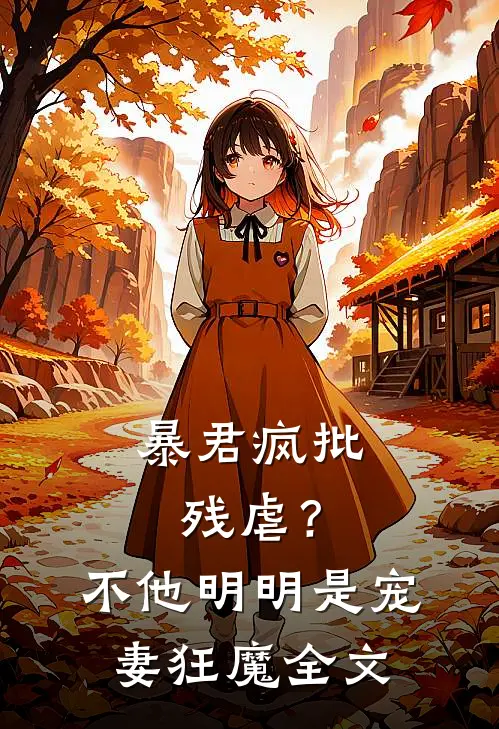 暴君疯批残虐？不，他明明是宠妻狂魔全文