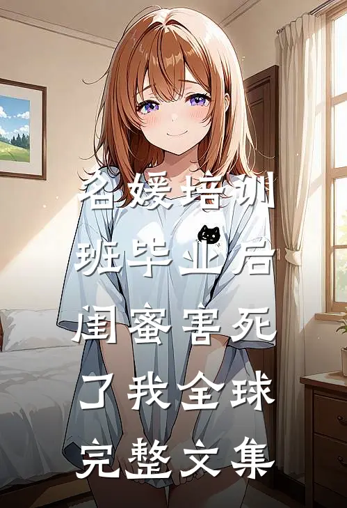 名媛培训班毕业后，闺蜜害死了我全球完整文集