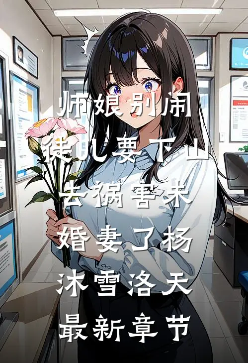 师娘别闹，徒儿要下山去祸害未婚妻了杨沐雪洛天最新章节