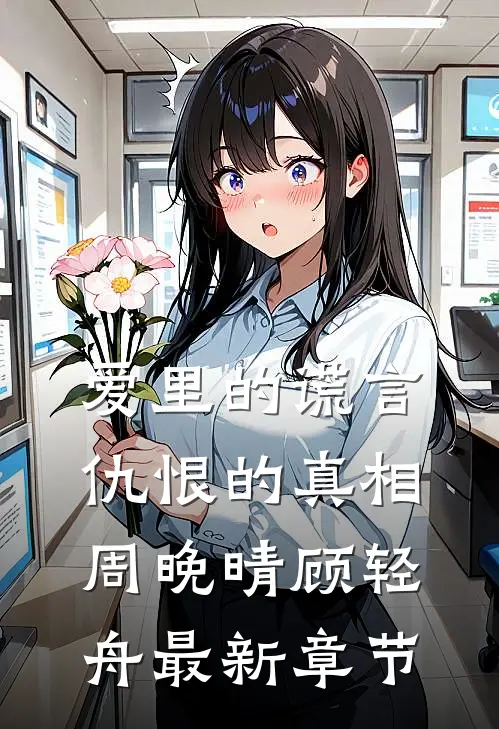 爱里的谎言，仇恨的真相周晚晴顾轻舟最新章节